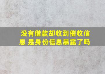 没有借款却收到催收信息 是身份信息暴露了吗